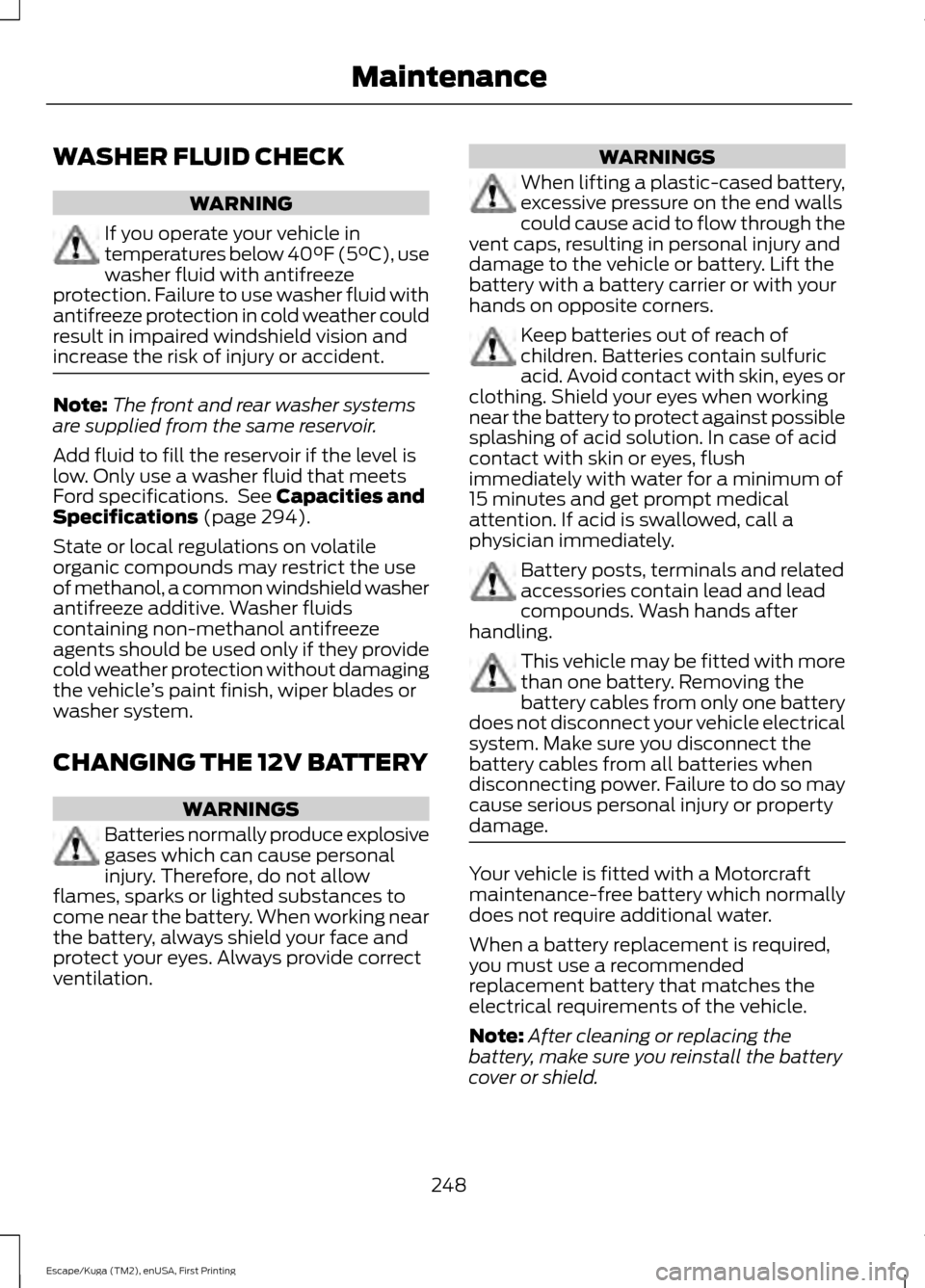FORD ESCAPE 2017 3.G Owners Manual WASHER FLUID CHECK
WARNING
If you operate your vehicle in
temperatures below 40°F (5°C), use
washer fluid with antifreeze
protection. Failure to use washer fluid with
antifreeze protection in cold w FORD ESCAPE 2017 3.G Owners Manual WASHER FLUID CHECK
WARNING
If you operate your vehicle in
temperatures below 40°F (5°C), use
washer fluid with antifreeze
protection. Failure to use washer fluid with
antifreeze protection in cold w
