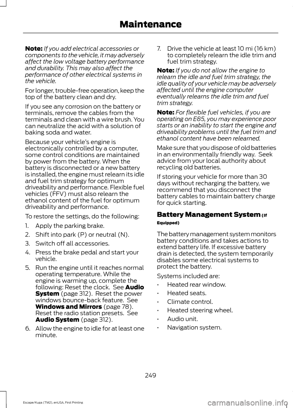 FORD ESCAPE 2017 3.G Owners Manual Note:
If you add electrical accessories or
components to the vehicle, it may adversely
affect the low voltage battery performance
and durability. This may also affect the
performance of other electric FORD ESCAPE 2017 3.G Owners Manual Note:
If you add electrical accessories or
components to the vehicle, it may adversely
affect the low voltage battery performance
and durability. This may also affect the
performance of other electric