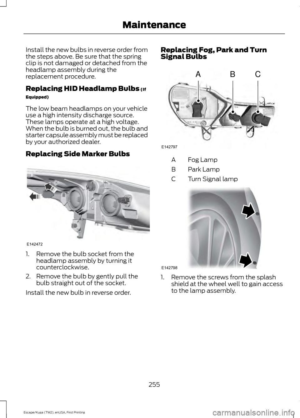 FORD ESCAPE 2017 3.G Owners Manual Install the new bulbs in reverse order from
the steps above. Be sure that the spring
clip is not damaged or detached from the
headlamp assembly during the
replacement procedure.
Replacing HID Headlamp FORD ESCAPE 2017 3.G Owners Manual Install the new bulbs in reverse order from
the steps above. Be sure that the spring
clip is not damaged or detached from the
headlamp assembly during the
replacement procedure.
Replacing HID Headlamp