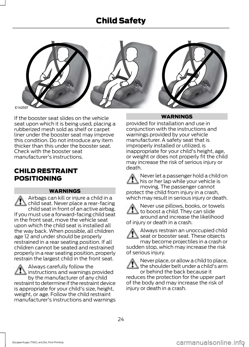 FORD ESCAPE 2017 3.G Owners Manual If the booster seat slides on the vehicle
seat upon which it is being used, placing a
rubberized mesh sold as shelf or carpet
liner under the booster seat may improve
this condition. Do not introduce FORD ESCAPE 2017 3.G Owners Manual If the booster seat slides on the vehicle
seat upon which it is being used, placing a
rubberized mesh sold as shelf or carpet
liner under the booster seat may improve
this condition. Do not introduce