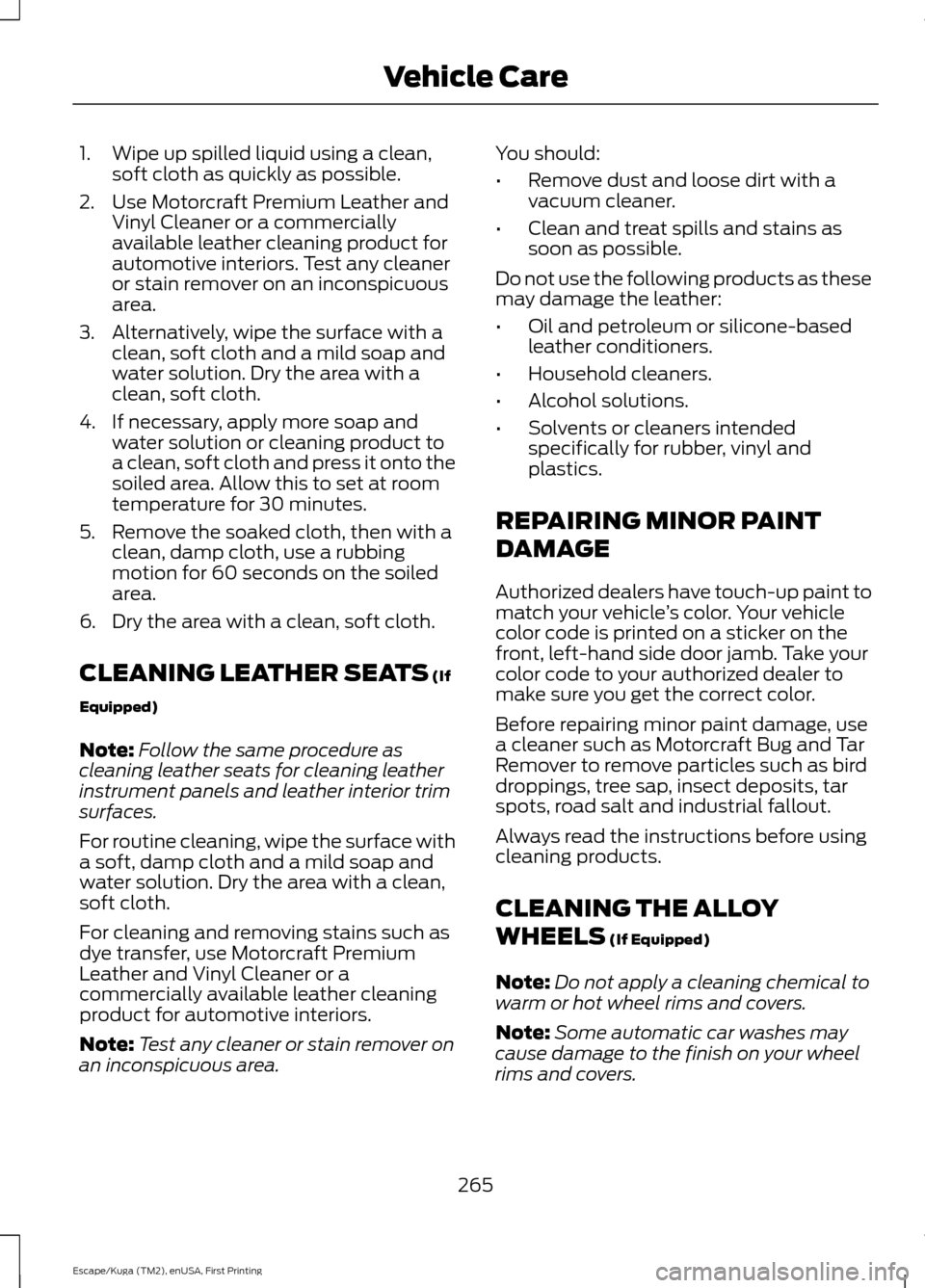 FORD ESCAPE 2017 3.G Owners Manual 1. Wipe up spilled liquid using a clean,
soft cloth as quickly as possible.
2. Use Motorcraft Premium Leather and Vinyl Cleaner or a commercially
available leather cleaning product for
automotive inte FORD ESCAPE 2017 3.G Owners Manual 1. Wipe up spilled liquid using a clean,
soft cloth as quickly as possible.
2. Use Motorcraft Premium Leather and Vinyl Cleaner or a commercially
available leather cleaning product for
automotive inte