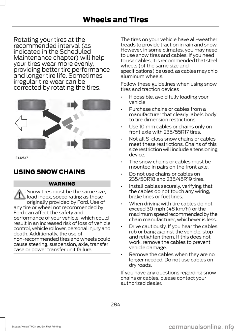 FORD ESCAPE 2017 3.G Owners Manual Rotating your tires at the
recommended interval (as
indicated in the Scheduled
Maintenance chapter) will help
your tires wear more evenly,
providing better tire performance
and longer tire life. Somet FORD ESCAPE 2017 3.G Owners Manual Rotating your tires at the
recommended interval (as
indicated in the Scheduled
Maintenance chapter) will help
your tires wear more evenly,
providing better tire performance
and longer tire life. Somet