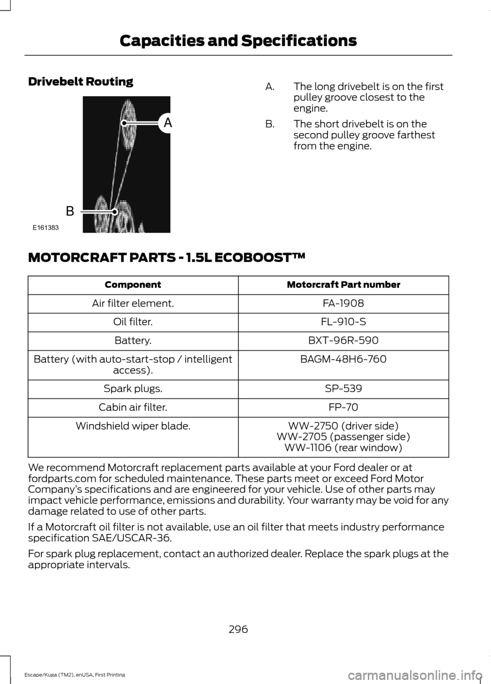 FORD ESCAPE 2017 3.G Owners Manual Drivebelt Routing
The long drivebelt is on the first
pulley groove closest to the
engine.
A.
The short drivebelt is on the
second pulley groove farthest
from the engine.
B.
MOTORCRAFT PARTS - 1.5L ECO FORD ESCAPE 2017 3.G Owners Manual Drivebelt Routing
The long drivebelt is on the first
pulley groove closest to the
engine.
A.
The short drivebelt is on the
second pulley groove farthest
from the engine.
B.
MOTORCRAFT PARTS - 1.5L ECO