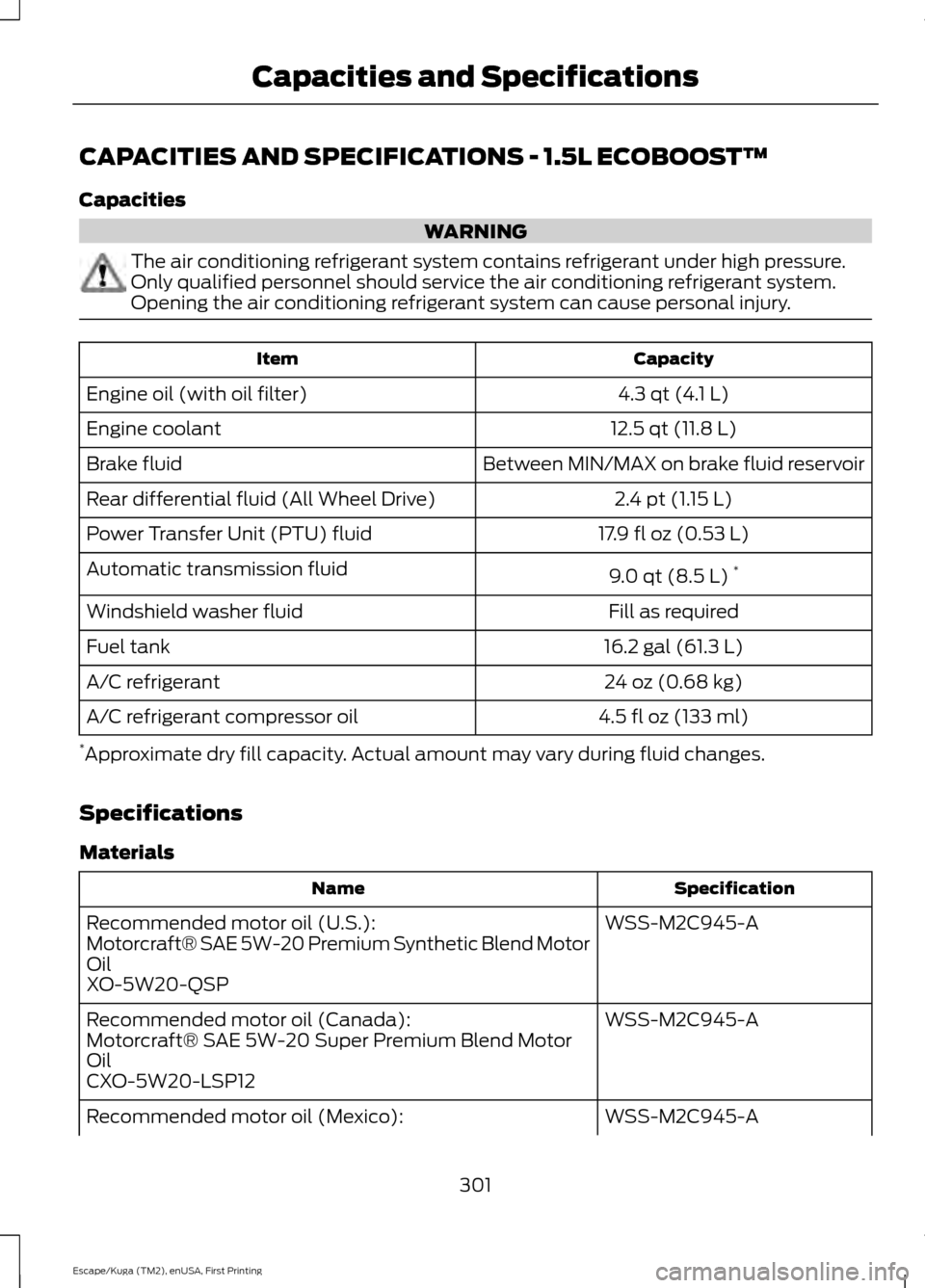 FORD ESCAPE 2017 3.G Owners Manual CAPACITIES AND SPECIFICATIONS - 1.5L ECOBOOST™
Capacities
WARNING
The air conditioning refrigerant system contains refrigerant under high pressure.
Only qualified personnel should service the air co FORD ESCAPE 2017 3.G Owners Manual CAPACITIES AND SPECIFICATIONS - 1.5L ECOBOOST™
Capacities
WARNING
The air conditioning refrigerant system contains refrigerant under high pressure.
Only qualified personnel should service the air co