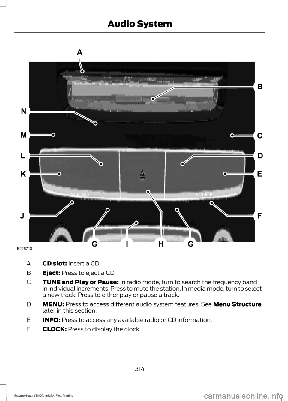 FORD ESCAPE 2017 3.G Owners Manual CD slot: Insert a CD.
A
Eject:
Press to eject a CD.
B
TUNE and Play or Pause:
In radio mode, turn to search the frequency band
in individual increments. Press to mute the station. In media mode, tur FORD ESCAPE 2017 3.G Owners Manual CD slot: Insert a CD.
A
Eject:
Press to eject a CD.
B
TUNE and Play or Pause:
In radio mode, turn to search the frequency band
in individual increments. Press to mute the station. In media mode, tur