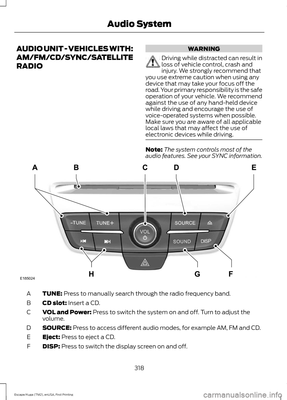 FORD ESCAPE 2017 3.G Owners Manual AUDIO UNIT - VEHICLES WITH:
AM/FM/CD/SYNC/SATELLITE
RADIO WARNING
Driving while distracted can result in
loss of vehicle control, crash and
injury. We strongly recommend that
you use extreme caution w FORD ESCAPE 2017 3.G Owners Manual AUDIO UNIT - VEHICLES WITH:
AM/FM/CD/SYNC/SATELLITE
RADIO WARNING
Driving while distracted can result in
loss of vehicle control, crash and
injury. We strongly recommend that
you use extreme caution w