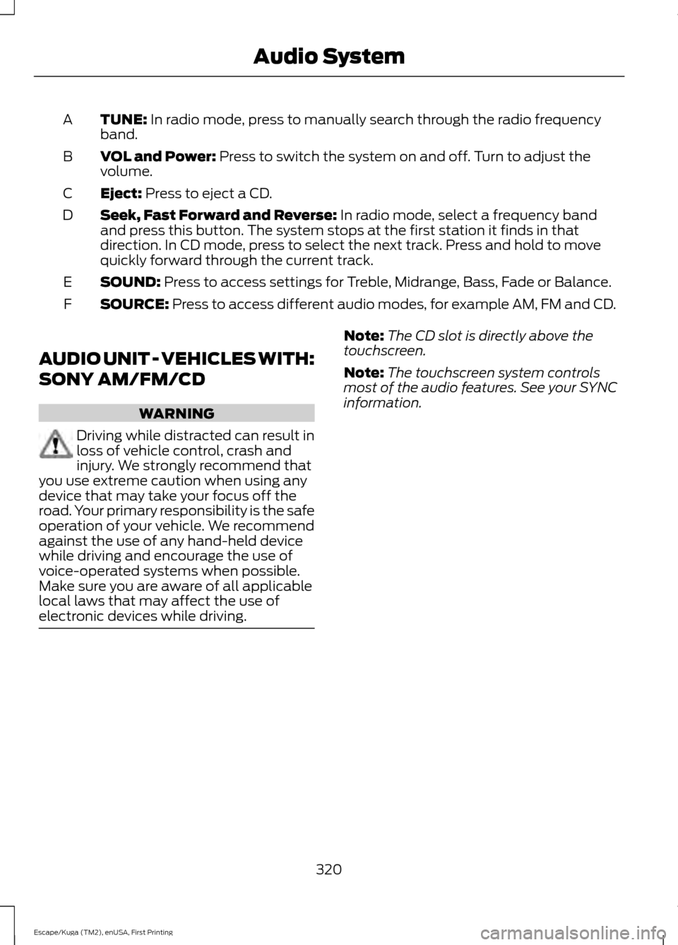 FORD ESCAPE 2017 3.G Owners Manual TUNE: In radio mode, press to manually search through the radio frequency
band.
A
VOL and Power:
Press to switch the system on and off. Turn to adjust the
volume.
B
Eject:
Press to eject a CD.
C
See FORD ESCAPE 2017 3.G Owners Manual TUNE: In radio mode, press to manually search through the radio frequency
band.
A
VOL and Power:
Press to switch the system on and off. Turn to adjust the
volume.
B
Eject:
Press to eject a CD.
C
See