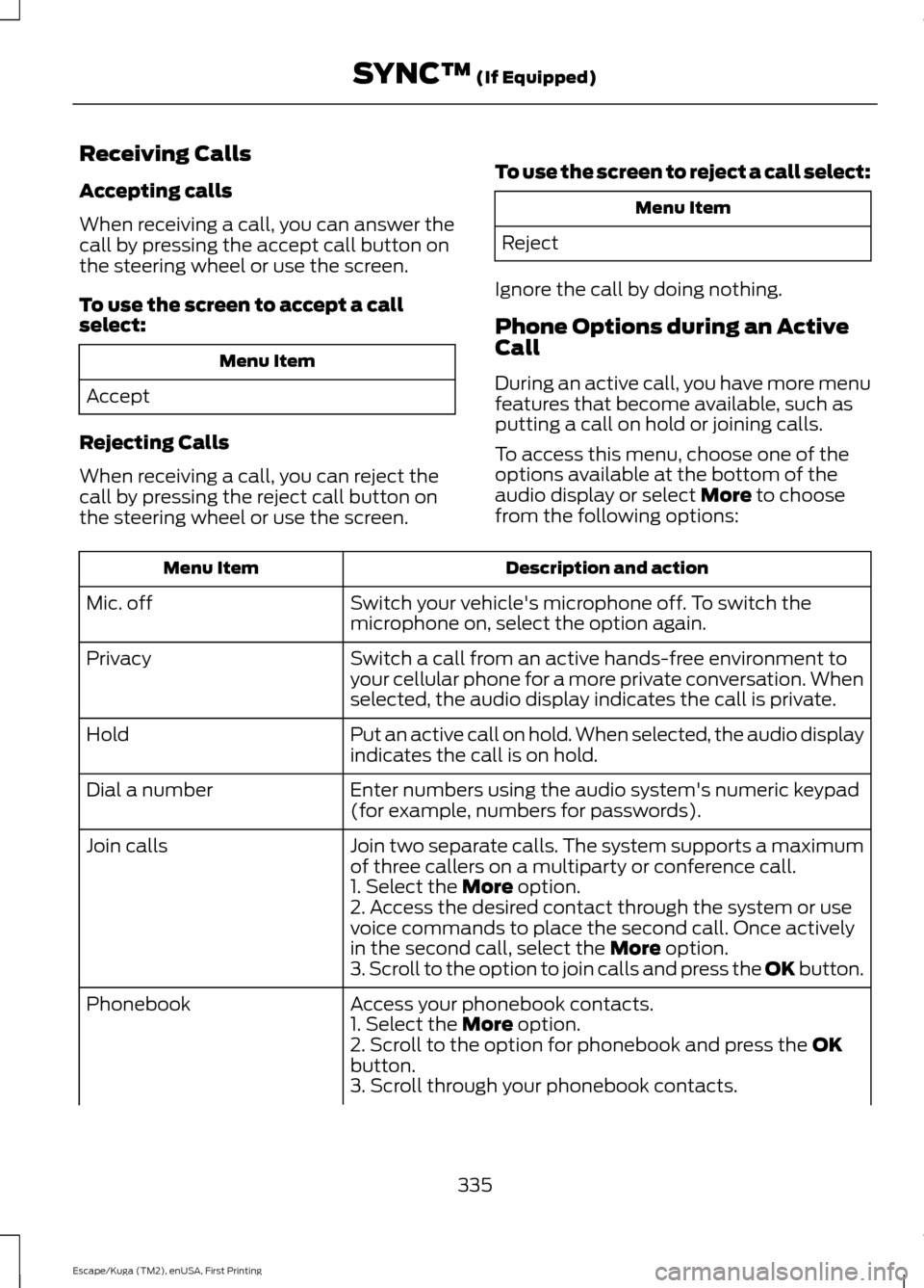 FORD ESCAPE 2017 3.G Owners Manual Receiving Calls
Accepting calls
When receiving a call, you can answer the
call by pressing the accept call button on
the steering wheel or use the screen.
To use the screen to accept a call
select:
Me FORD ESCAPE 2017 3.G Owners Manual Receiving Calls
Accepting calls
When receiving a call, you can answer the
call by pressing the accept call button on
the steering wheel or use the screen.
To use the screen to accept a call
select:
Me