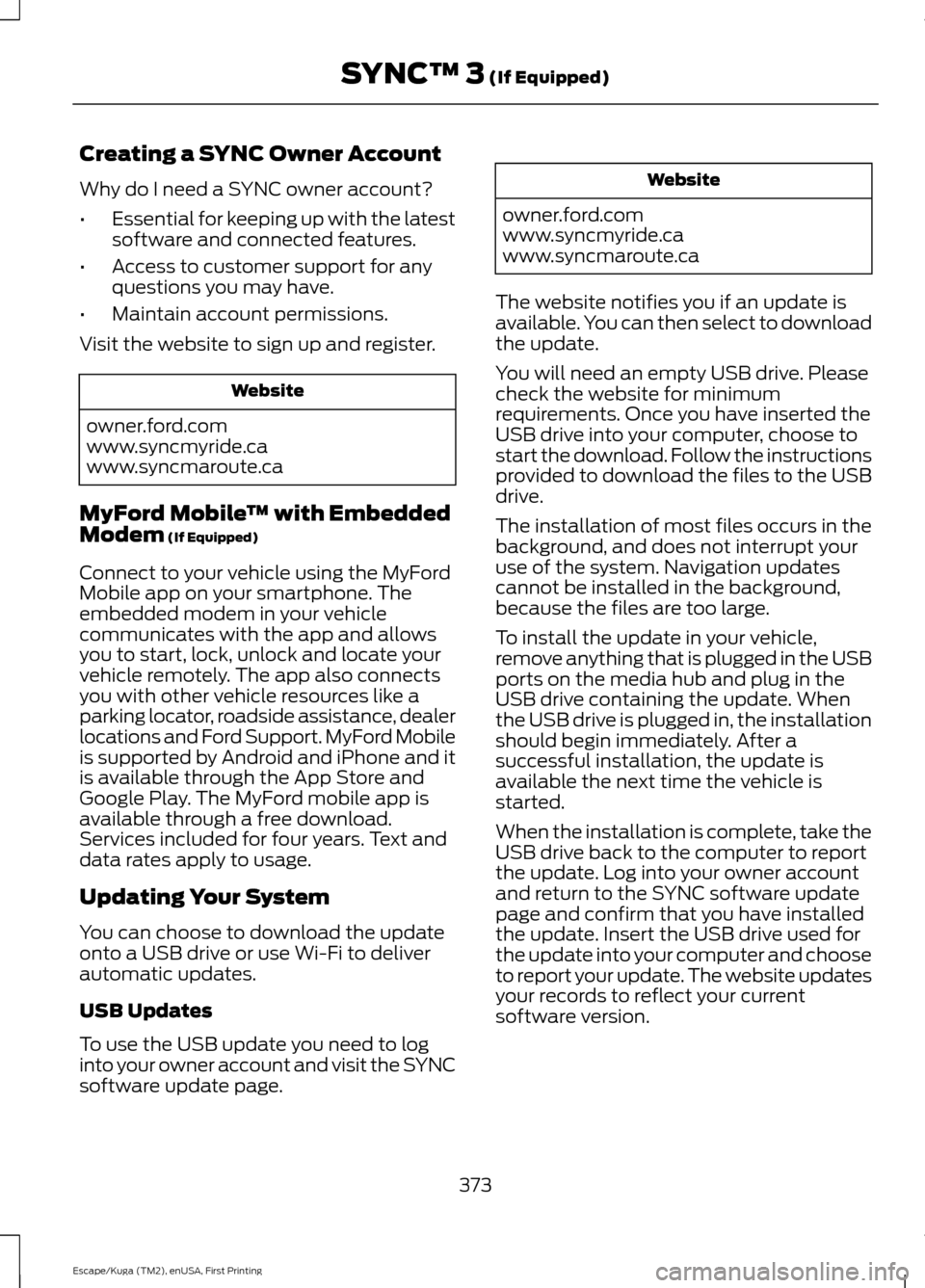FORD ESCAPE 2017 3.G Owners Manual Creating a SYNC Owner Account
Why do I need a SYNC owner account?
•
Essential for keeping up with the latest
software and connected features.
• Access to customer support for any
questions you may FORD ESCAPE 2017 3.G Owners Manual Creating a SYNC Owner Account
Why do I need a SYNC owner account?
•
Essential for keeping up with the latest
software and connected features.
• Access to customer support for any
questions you may