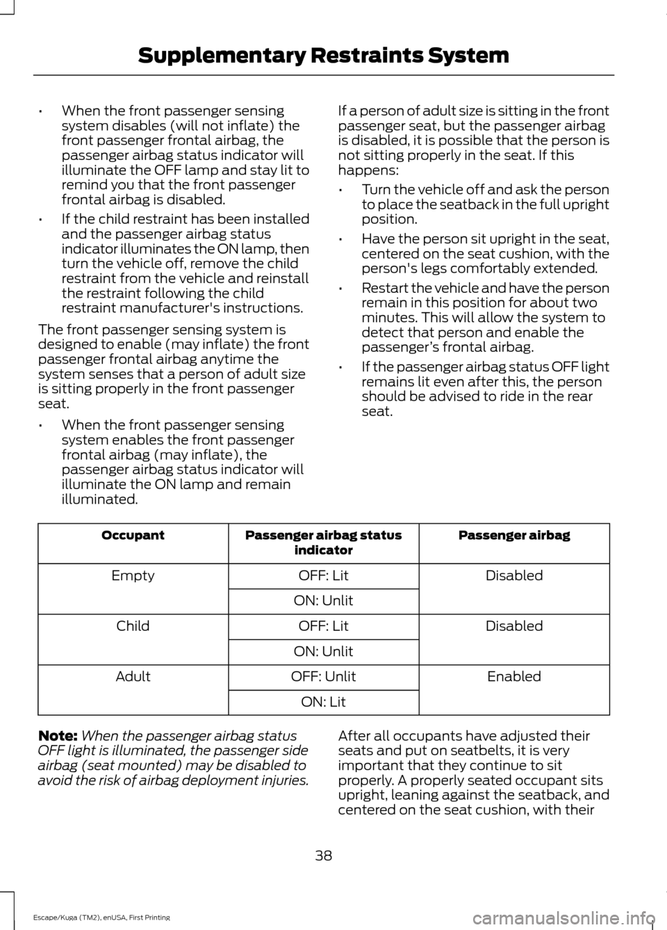 FORD ESCAPE 2017 3.G Service Manual •
When the front passenger sensing
system disables (will not inflate) the
front passenger frontal airbag, the
passenger airbag status indicator will
illuminate the OFF lamp and stay lit to
remind yo FORD ESCAPE 2017 3.G Service Manual •
When the front passenger sensing
system disables (will not inflate) the
front passenger frontal airbag, the
passenger airbag status indicator will
illuminate the OFF lamp and stay lit to
remind yo