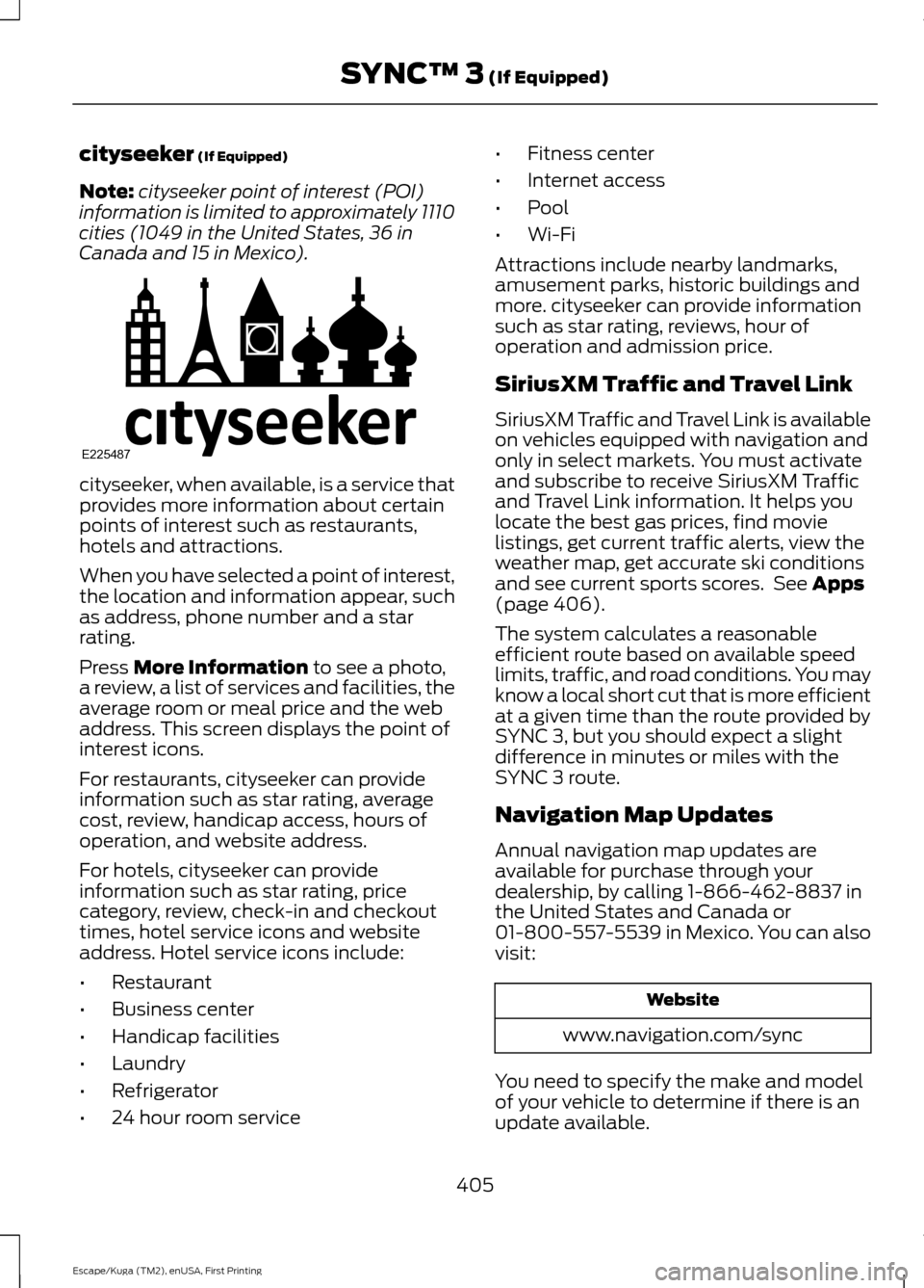 FORD ESCAPE 2017 3.G Owners Manual cityseeker (If Equipped)
Note: cityseeker point of interest (POI)
information is limited to approximately 1110
cities (1049 in the United States, 36 in
Canada and 15 in Mexico). cityseeker, when avail FORD ESCAPE 2017 3.G Owners Manual cityseeker (If Equipped)
Note: cityseeker point of interest (POI)
information is limited to approximately 1110
cities (1049 in the United States, 36 in
Canada and 15 in Mexico). cityseeker, when avail