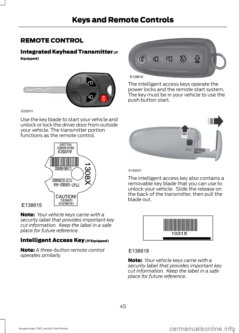 FORD ESCAPE 2017 3.G Owners Manual REMOTE CONTROL
Integrated Keyhead Transmitter (If
Equipped)
Use the key blade to start your vehicle and
unlock or lock the driver door from outside
your vehicle. The transmitter portion
functions as t