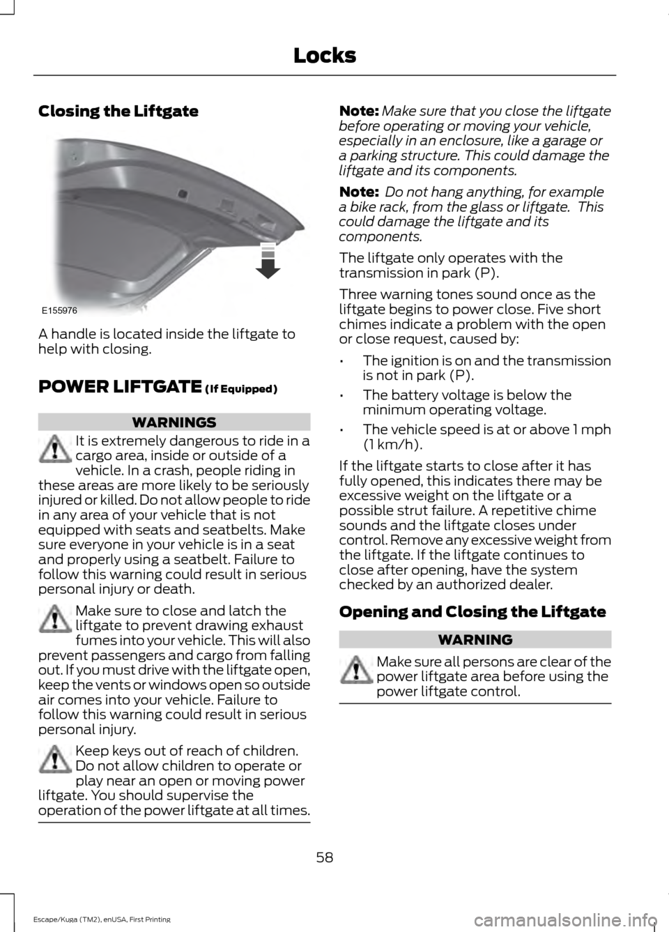 FORD ESCAPE 2017 3.G Repair Manual Closing the Liftgate
A handle is located inside the liftgate to
help with closing.
POWER LIFTGATE (If Equipped)
WARNINGS
It is extremely dangerous to ride in a
cargo area, inside or outside of a
vehic FORD ESCAPE 2017 3.G Repair Manual Closing the Liftgate
A handle is located inside the liftgate to
help with closing.
POWER LIFTGATE (If Equipped)
WARNINGS
It is extremely dangerous to ride in a
cargo area, inside or outside of a
vehic