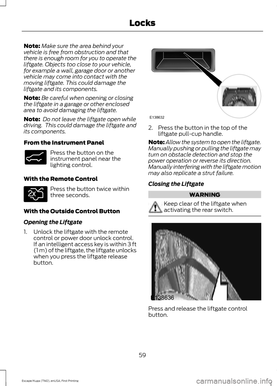 FORD ESCAPE 2017 3.G Repair Manual Note:
Make sure the area behind your
vehicle is free from obstruction and that
there is enough room for you to operate the
liftgate. Objects too close to your vehicle,
for example a wall, garage door FORD ESCAPE 2017 3.G Repair Manual Note:
Make sure the area behind your
vehicle is free from obstruction and that
there is enough room for you to operate the
liftgate. Objects too close to your vehicle,
for example a wall, garage door