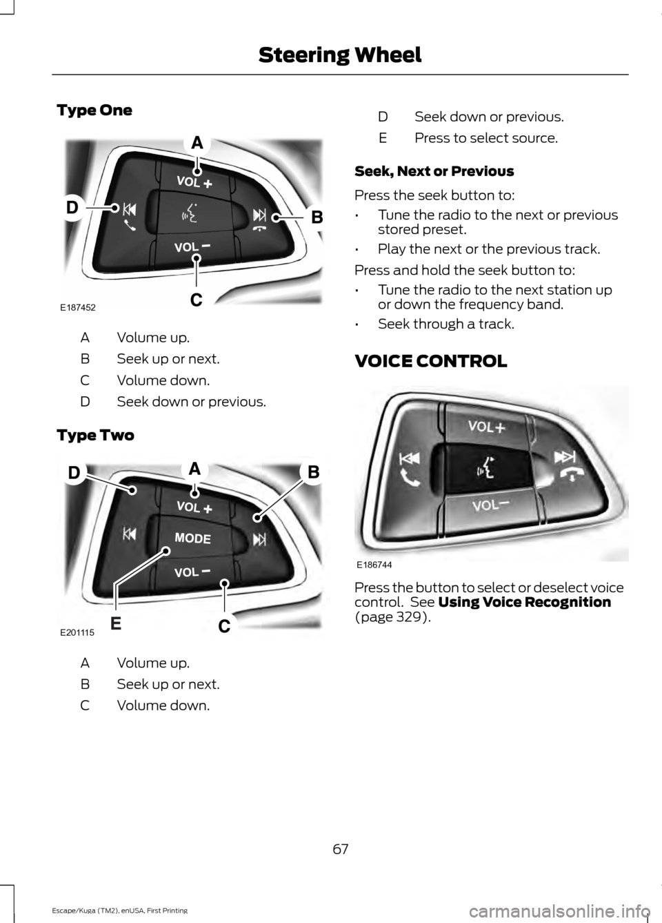 FORD ESCAPE 2017 3.G Owners Manual Type One
Volume up.
A
Seek up or next.
B
Volume down.
C
Seek down or previous.
D
Type Two Volume up.
A
Seek up or next.
B
Volume down.
C Seek down or previous.
D
Press to select source.
E
Seek, Next o