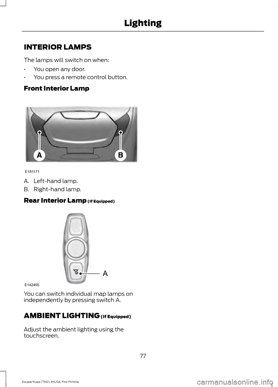 FORD ESCAPE 2017 3.G Manual PDF INTERIOR LAMPS
The lamps will switch on when:
•
You open any door.
• You press a remote control button.
Front Interior Lamp A. Left-hand lamp.
B. Right-hand lamp.
Rear Interior Lamp (If Equipped)
FORD ESCAPE 2017 3.G Manual PDF INTERIOR LAMPS
The lamps will switch on when:
•
You open any door.
• You press a remote control button.
Front Interior Lamp A. Left-hand lamp.
B. Right-hand lamp.
Rear Interior Lamp (If Equipped)