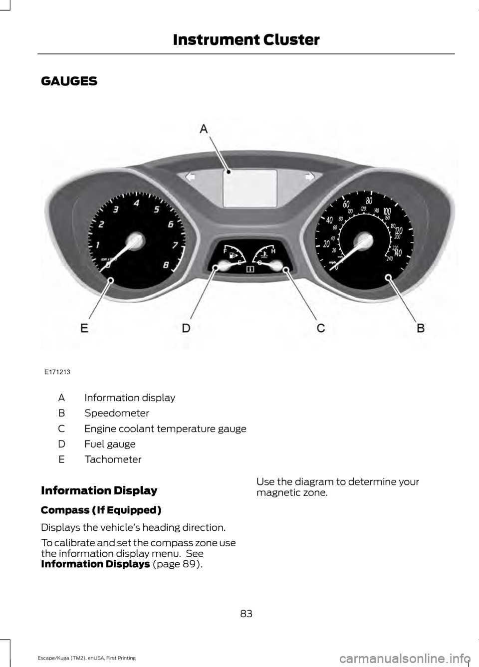 FORD ESCAPE 2017 3.G Manual Online GAUGES
Information display
A
Speedometer
B
Engine coolant temperature gauge
C
Fuel gauge
D
Tachometer
E
Information Display
Compass (If Equipped)
Displays the vehicle ’s heading direction.
To calibr FORD ESCAPE 2017 3.G Manual Online GAUGES
Information display
A
Speedometer
B
Engine coolant temperature gauge
C
Fuel gauge
D
Tachometer
E
Information Display
Compass (If Equipped)
Displays the vehicle ’s heading direction.
To calibr