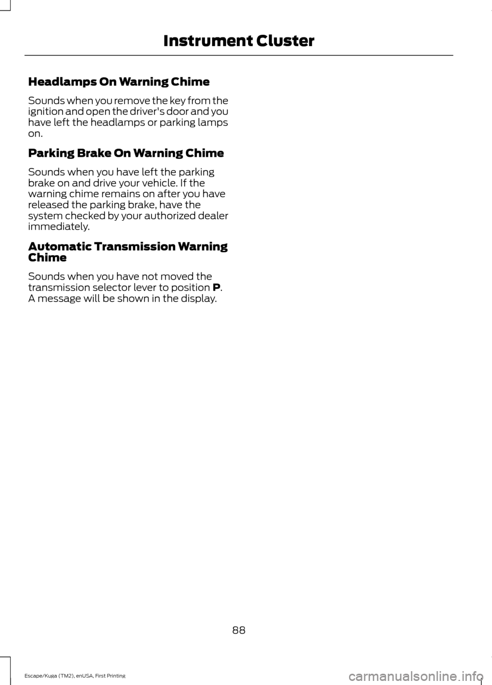 FORD ESCAPE 2017 3.G Owners Manual Headlamps On Warning Chime
Sounds when you remove the key from the
ignition and open the drivers door and you
have left the headlamps or parking lamps
on.
Parking Brake On Warning Chime
Sounds when y FORD ESCAPE 2017 3.G Owners Manual Headlamps On Warning Chime
Sounds when you remove the key from the
ignition and open the drivers door and you
have left the headlamps or parking lamps
on.
Parking Brake On Warning Chime
Sounds when y