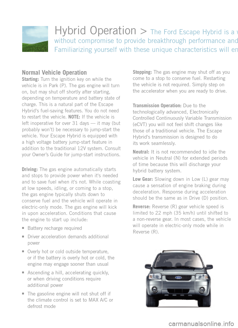 FORD ESCAPE HYBRID 2005 2.G Quick Reference Guide Normal Vehicle OperationStarting:Turn the ignition key on while the
vehicle is in Park (P). The gas engine will turn
on, but may shut off shortly after starting,
depending on temperature and battery s FORD ESCAPE HYBRID 2005 2.G Quick Reference Guide Normal Vehicle OperationStarting:Turn the ignition key on while the
vehicle is in Park (P). The gas engine will turn
on, but may shut off shortly after starting,
depending on temperature and battery s