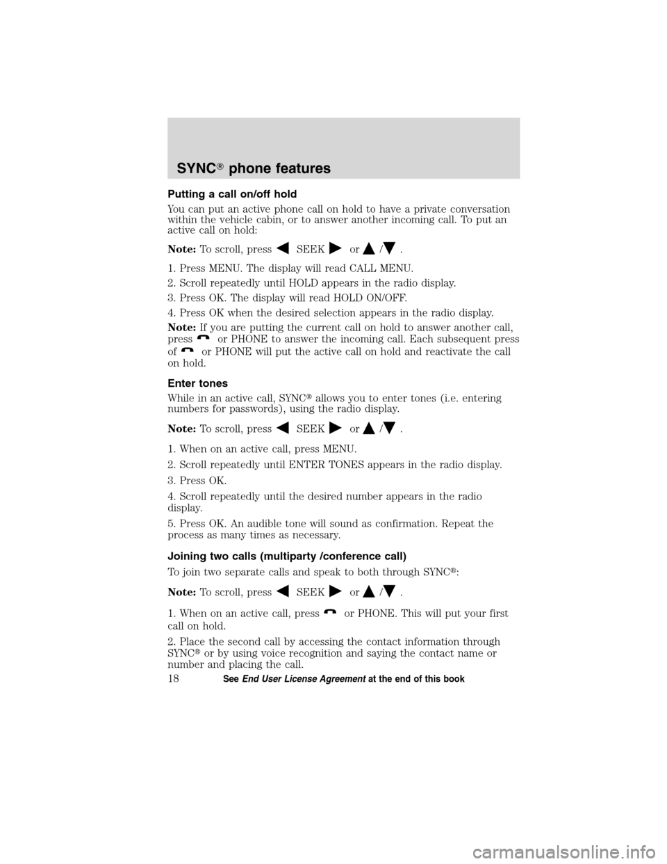 FORD ESCAPE HYBRID 2010 2.G Quick Reference Guide Putting a call on/off hold
You can put an active phone call on hold to have a private conversation
within the vehicle cabin, or to answer another incoming call. To put an
active call on hold:
Note:To 