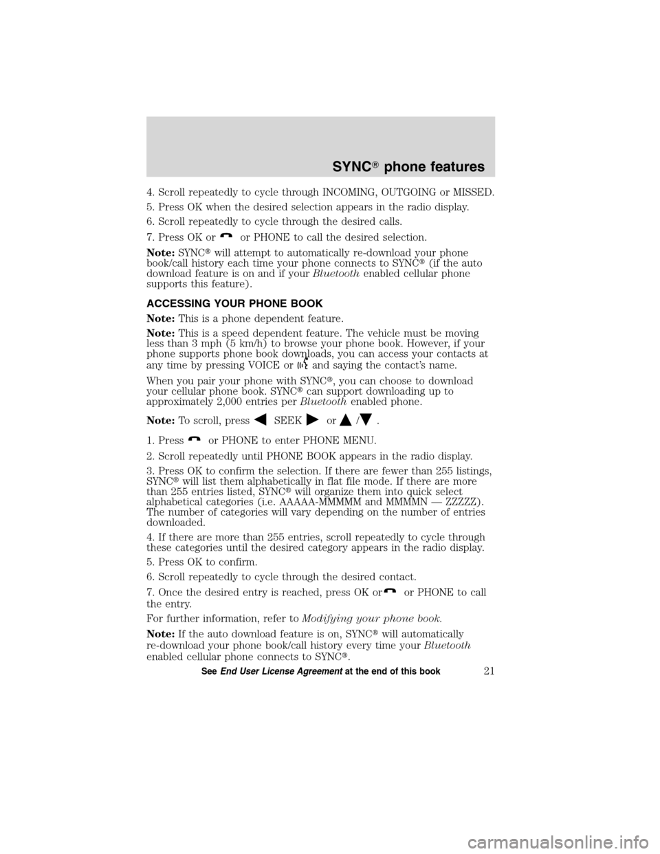 FORD ESCAPE HYBRID 2010 2.G Quick Reference Guide 4. Scroll repeatedly to cycle through INCOMING, OUTGOING or MISSED.
5. Press OK when the desired selection appears in the radio display.
6. Scroll repeatedly to cycle through the desired calls.
7. Pre