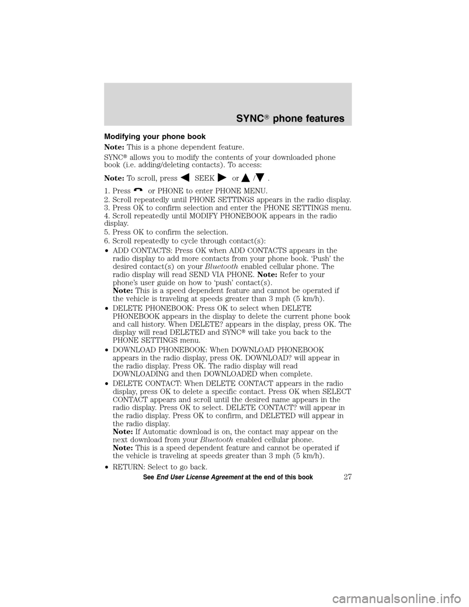 FORD ESCAPE HYBRID 2010 2.G Quick Reference Guide Modifying your phone book
Note:This is a phone dependent feature.
SYNCallows you to modify the contents of your downloaded phone
book (i.e. adding/deleting contacts). To access:
Note:To scroll, press