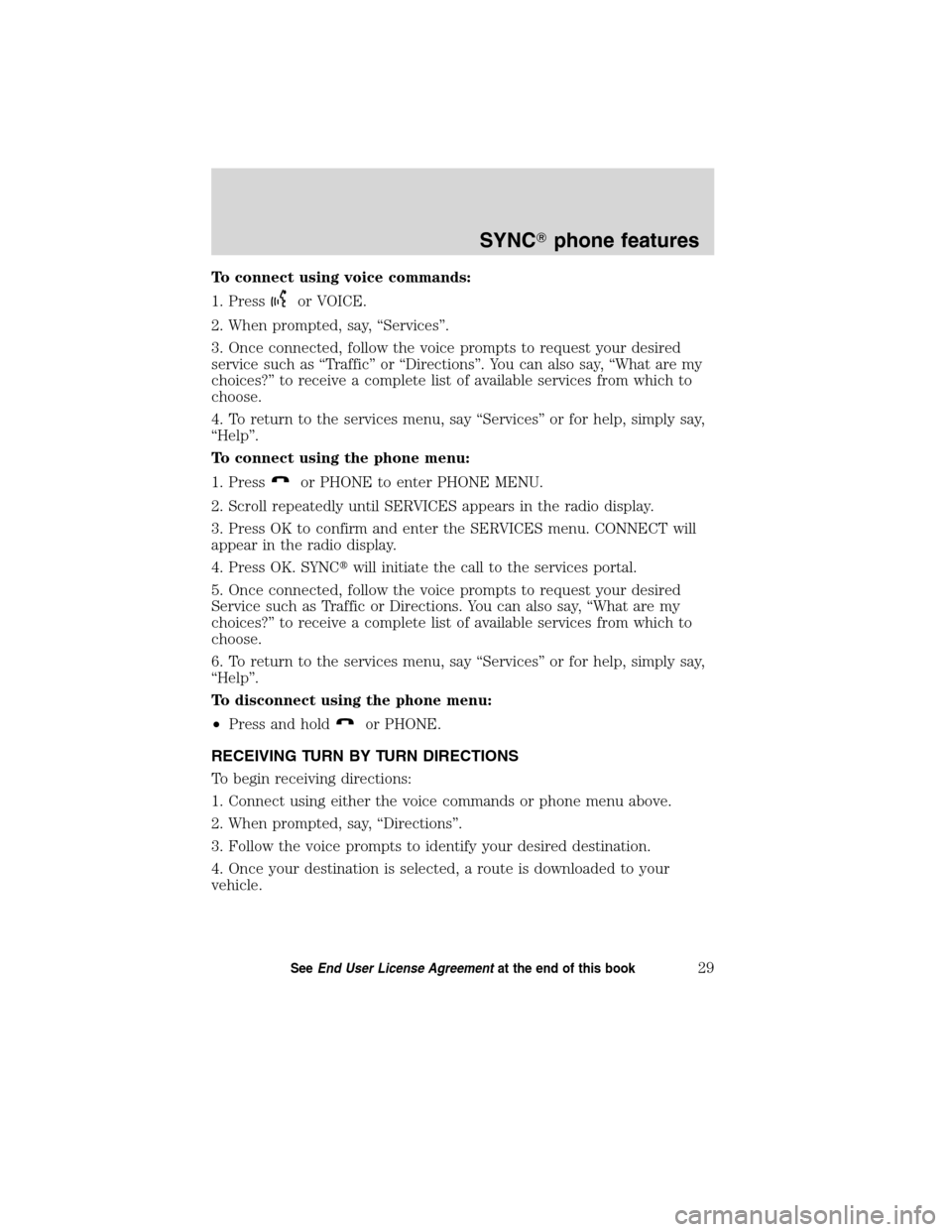 FORD ESCAPE HYBRID 2010 2.G Quick Reference Guide To connect using voice commands:
1. Press
or VOICE.
2. When prompted, say, “Services”.
3. Once connected, follow the voice prompts to request your desired
service such as “Traffic” or “Direc