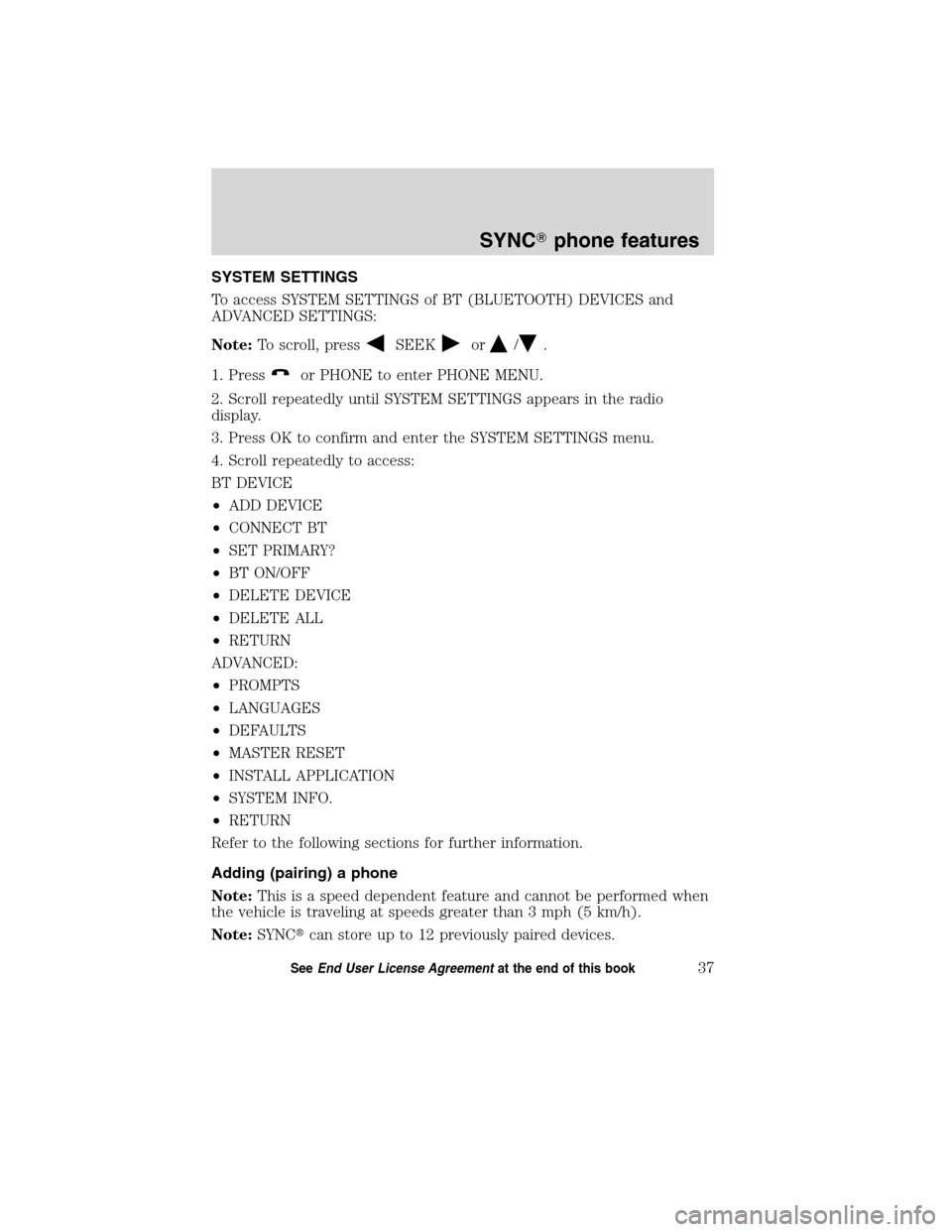 FORD ESCAPE HYBRID 2010 2.G Quick Reference Guide SYSTEM SETTINGS
To access SYSTEM SETTINGS of BT (BLUETOOTH) DEVICES and
ADVANCED SETTINGS:
Note:To scroll, press
SEEKor/.
1. Press
or PHONE to enter PHONE MENU.
2. Scroll repeatedly until SYSTEM SETTI