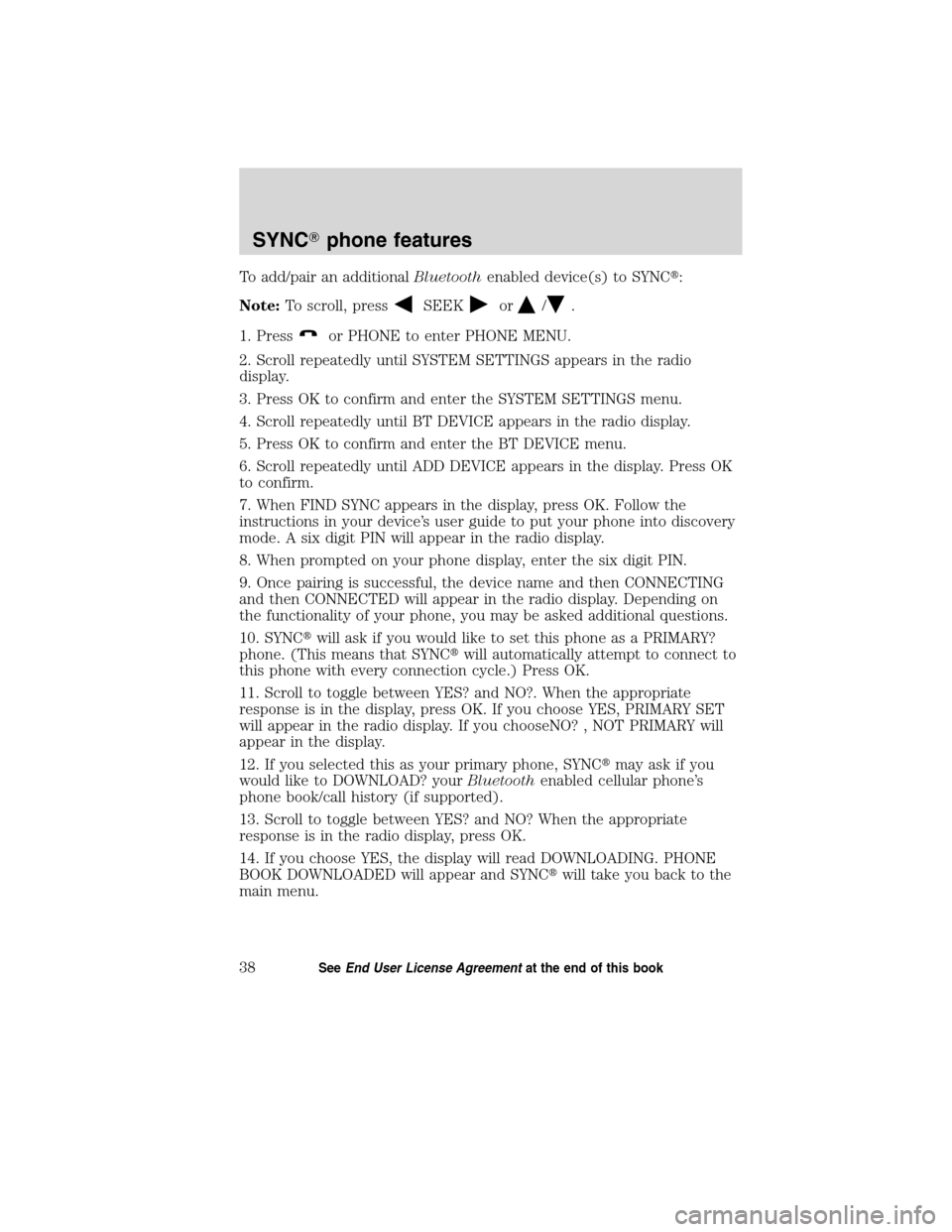 FORD ESCAPE HYBRID 2010 2.G Quick Reference Guide To add/pair an additionalBluetoothenabled device(s) to SYNC:
Note:To scroll, press
SEEKor/.
1. Press
or PHONE to enter PHONE MENU.
2. Scroll repeatedly until SYSTEM SETTINGS appears in the radio
disp