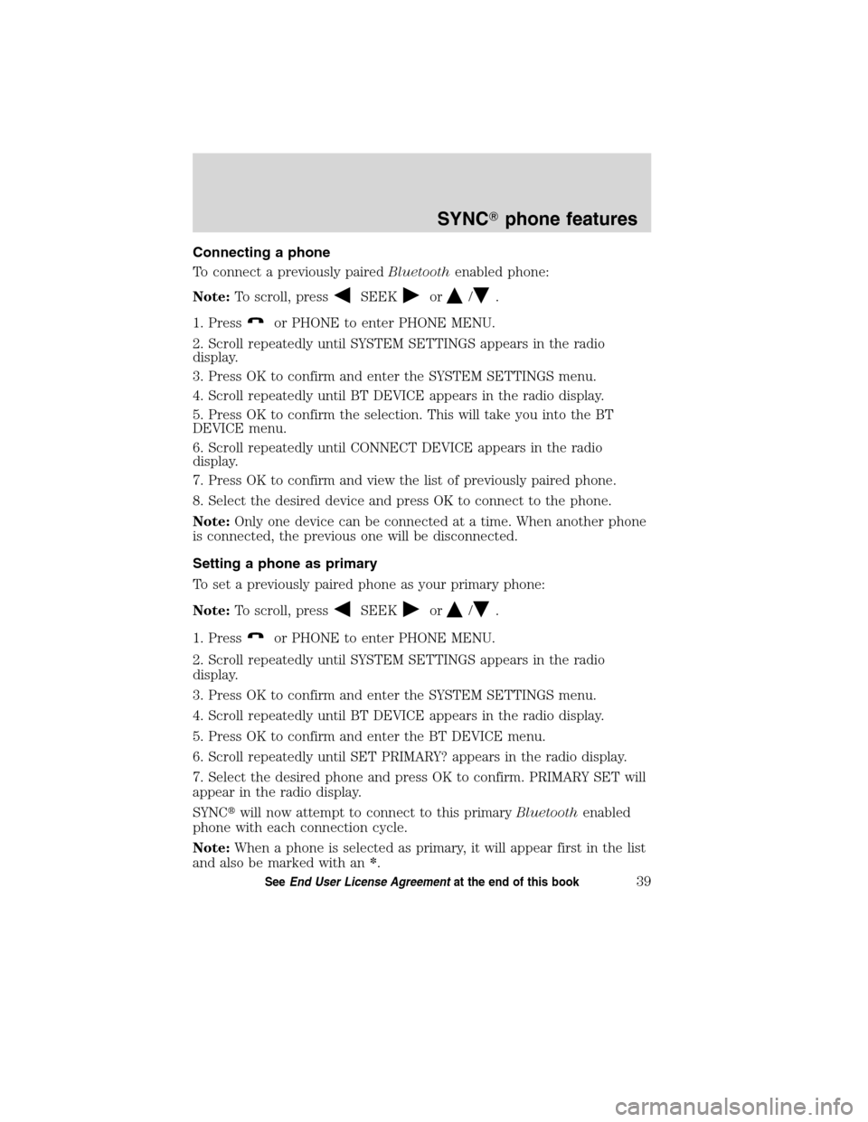 FORD ESCAPE HYBRID 2010 2.G Quick Reference Guide Connecting a phone
To connect a previously pairedBluetoothenabled phone:
Note:To scroll, press
SEEKor/.
1. Press
or PHONE to enter PHONE MENU.
2. Scroll repeatedly until SYSTEM SETTINGS appears in the