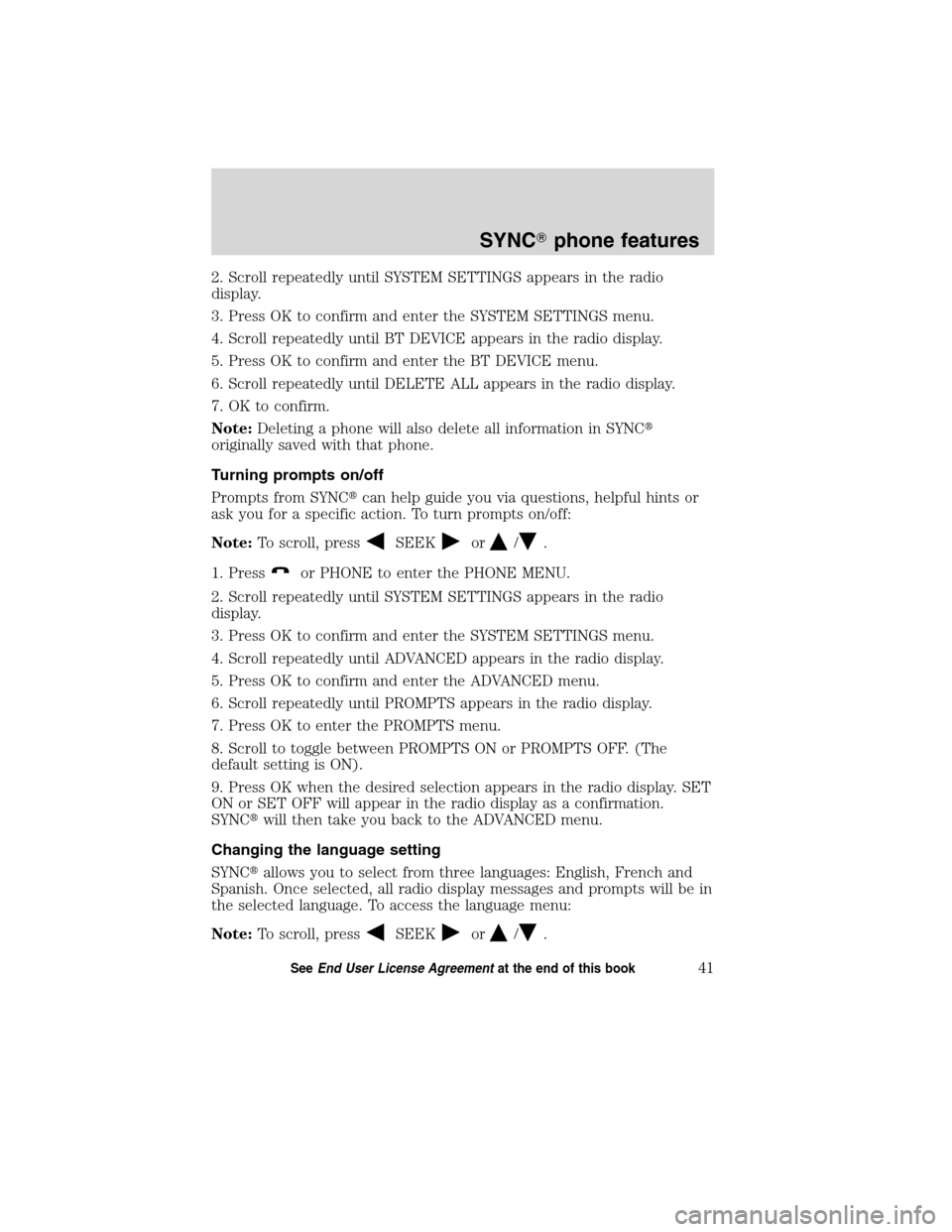 FORD ESCAPE HYBRID 2010 2.G Quick Reference Guide 2. Scroll repeatedly until SYSTEM SETTINGS appears in the radio
display.
3. Press OK to confirm and enter the SYSTEM SETTINGS menu.
4. Scroll repeatedly until BT DEVICE appears in the radio display.
5