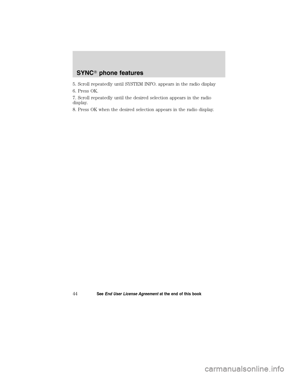 FORD ESCAPE HYBRID 2010 2.G Quick Reference Guide 5. Scroll repeatedly until SYSTEM INFO. appears in the radio display
6. Press OK.
7. Scroll repeatedly until the desired selection appears in the radio
display.
8. Press OK when the desired selection 