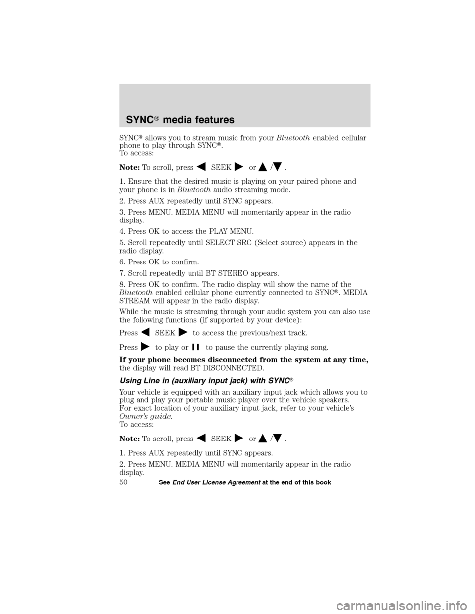 FORD ESCAPE HYBRID 2010 2.G Quick Reference Guide SYNCallows you to stream music from yourBluetoothenabled cellular
phone to play through SYNC.
To access:
Note:To scroll, press
SEEKor/.
1. Ensure that the desired music is playing on your paired pho