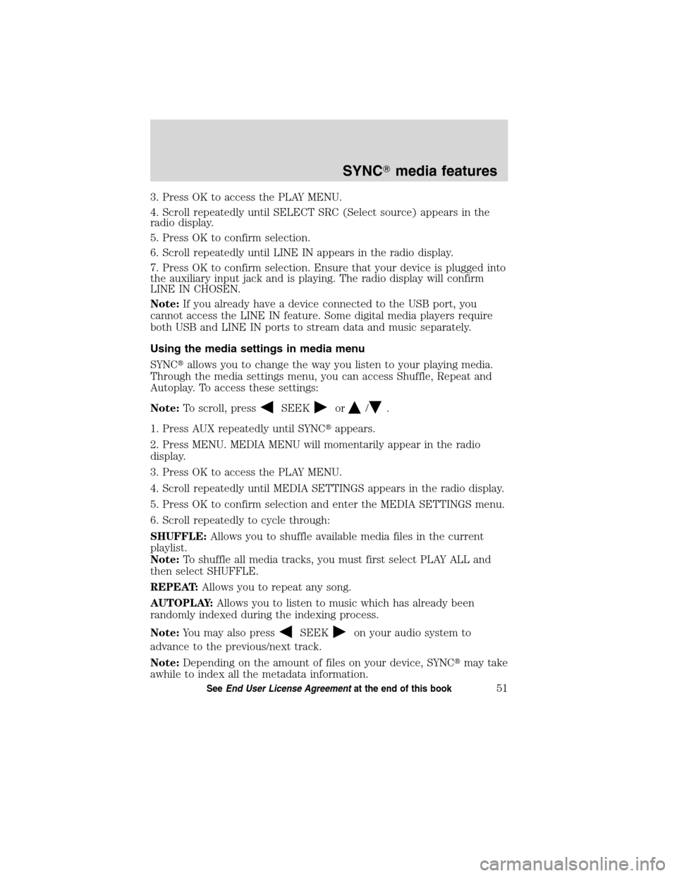 FORD ESCAPE HYBRID 2010 2.G Quick Reference Guide 3. Press OK to access the PLAY MENU.
4. Scroll repeatedly until SELECT SRC (Select source) appears in the
radio display.
5. Press OK to confirm selection.
6. Scroll repeatedly until LINE IN appears in