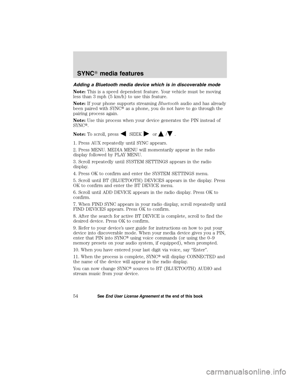 FORD ESCAPE HYBRID 2010 2.G Quick Reference Guide Adding a Bluetooth media device which is in discoverable mode
Note:This is a speed dependent feature. Your vehicle must be moving
less than 3 mph (5 km/h) to use this feature.
Note:If your phone suppo