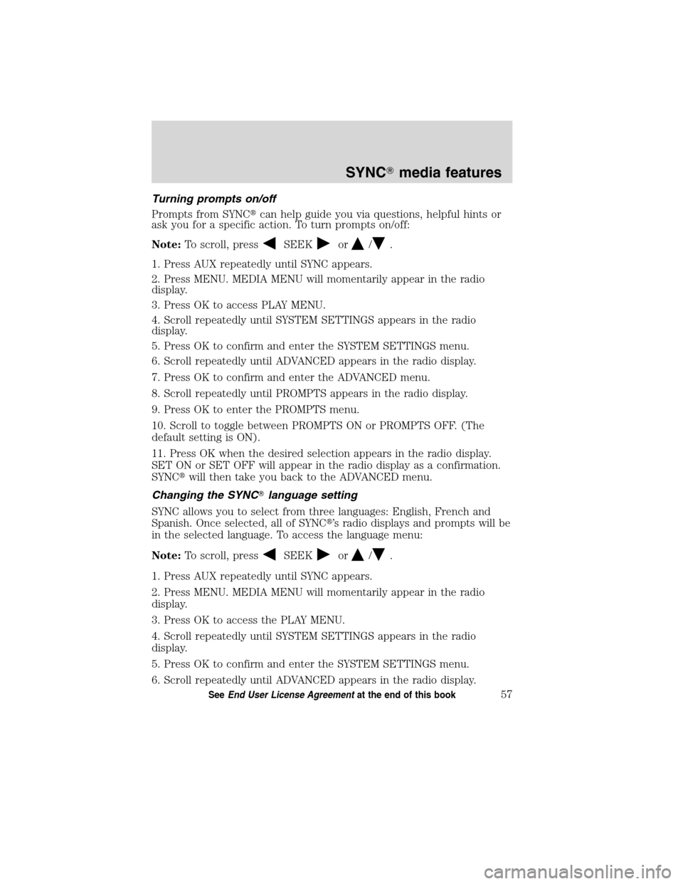 FORD ESCAPE HYBRID 2010 2.G Quick Reference Guide Turning prompts on/off
Prompts from SYNCcan help guide you via questions, helpful hints or
ask you for a specific action. To turn prompts on/off:
Note:To scroll, press
SEEKor/.
1. Press AUX repeatedl
