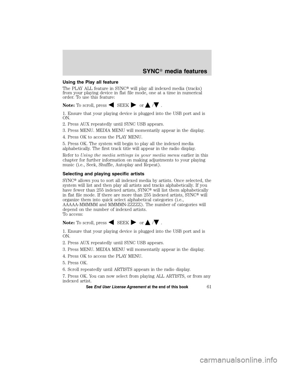 FORD ESCAPE HYBRID 2010 2.G Quick Reference Guide Using the Play all feature
The PLAY ALL feature in SYNCwill play all indexed media (tracks)
from your playing device in flat file mode, one at a time in numerical
order. To use this feature:
Note:To 