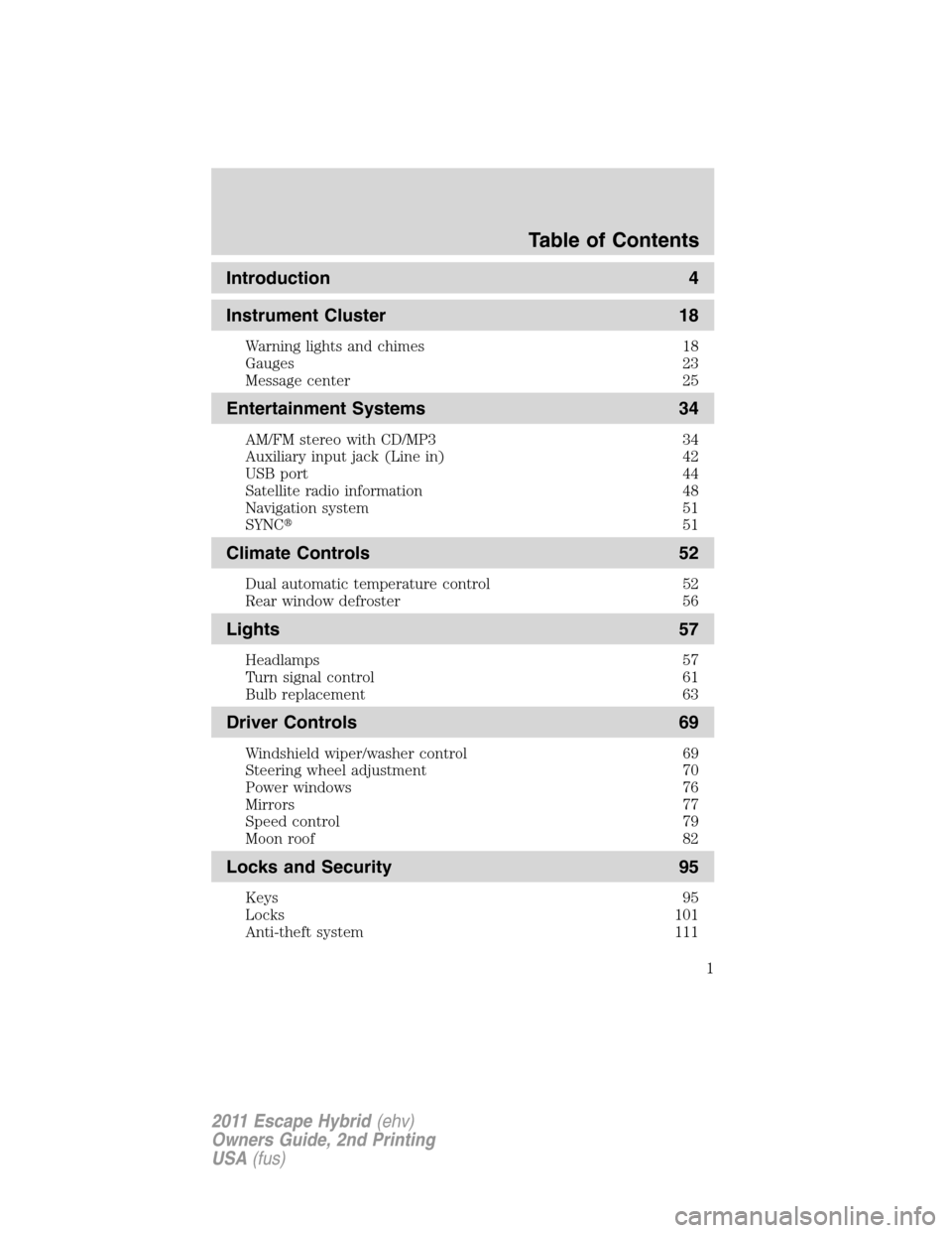 FORD ESCAPE HYBRID 2011 2.G Owners Manual Introduction 4
Instrument Cluster 18
Warning lights and chimes 18
Gauges 23
Message center 25
Entertainment Systems 34
AM/FM stereo with CD/MP3 34
Auxiliary input jack (Line in) 42
USB port 44
Satelli