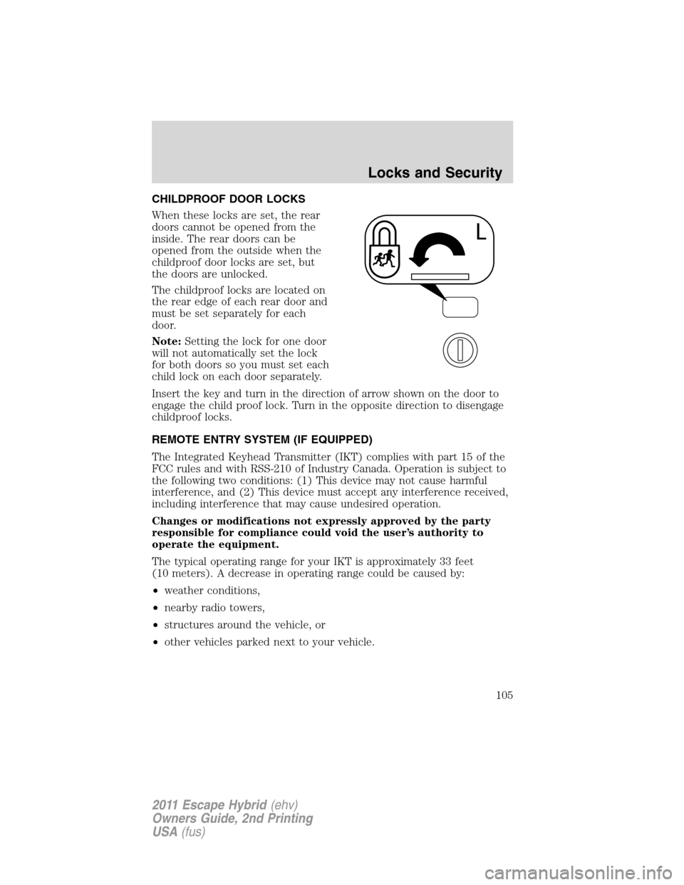 FORD ESCAPE HYBRID 2011 2.G Owners Manual CHILDPROOF DOOR LOCKS
When these locks are set, the rear
doors cannot be opened from the
inside. The rear doors can be
opened from the outside when the
childproof door locks are set, but
the doors are FORD ESCAPE HYBRID 2011 2.G Owners Manual CHILDPROOF DOOR LOCKS
When these locks are set, the rear
doors cannot be opened from the
inside. The rear doors can be
opened from the outside when the
childproof door locks are set, but
the doors are