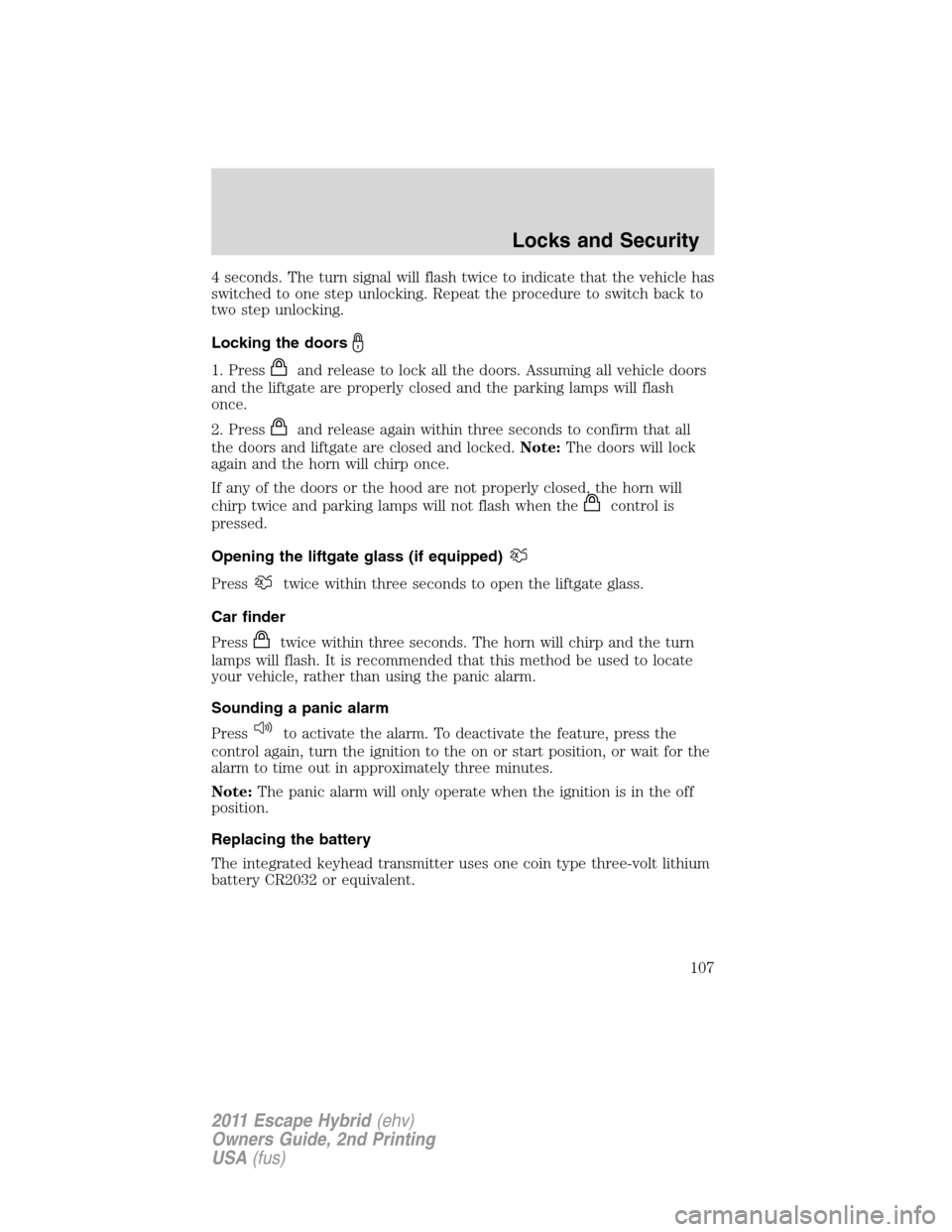 FORD ESCAPE HYBRID 2011 2.G Owners Manual 4 seconds. The turn signal will flash twice to indicate that the vehicle has
switched to one step unlocking. Repeat the procedure to switch back to
two step unlocking.
Locking the doors
1. Pressand re