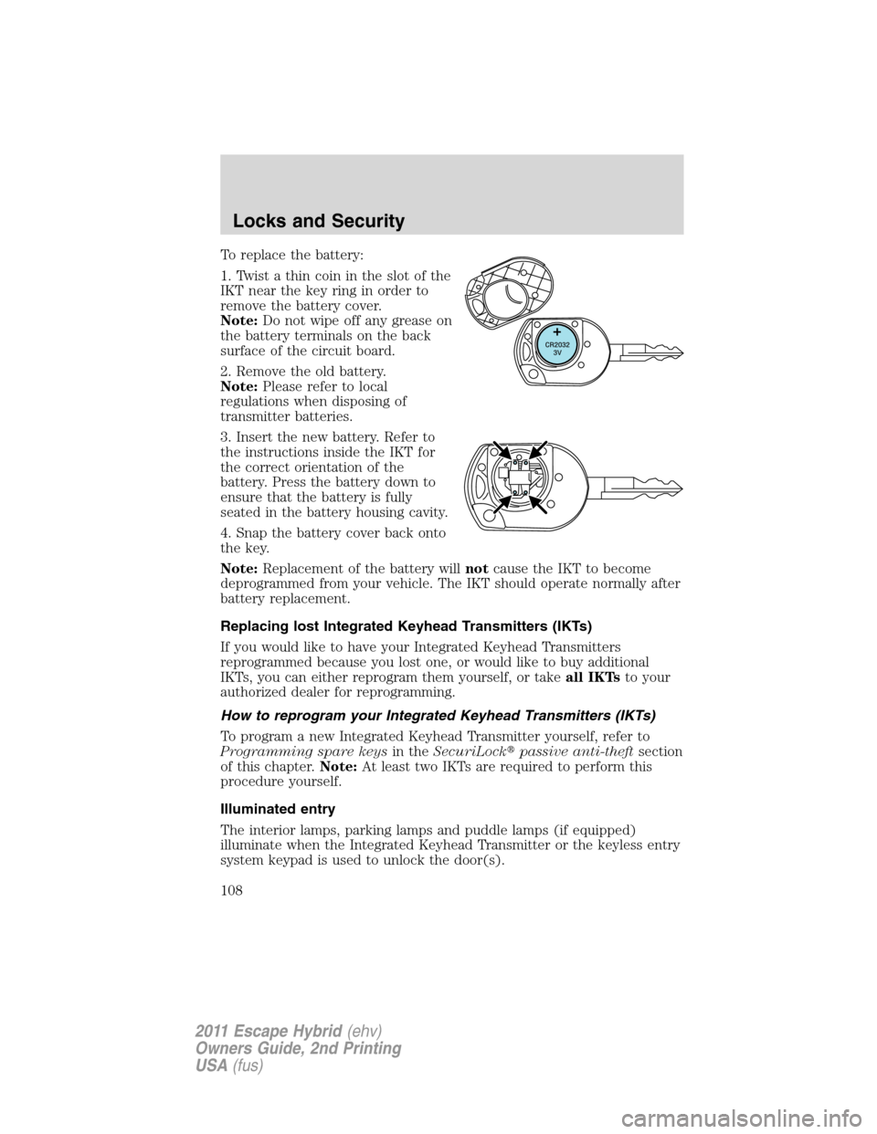 FORD ESCAPE HYBRID 2011 2.G Owners Manual To replace the battery:
1. Twist a thin coin in the slot of the
IKT near the key ring in order to
remove the battery cover.
Note:Do not wipe off any grease on
the battery terminals on the back
surface FORD ESCAPE HYBRID 2011 2.G Owners Manual To replace the battery:
1. Twist a thin coin in the slot of the
IKT near the key ring in order to
remove the battery cover.
Note:Do not wipe off any grease on
the battery terminals on the back
surface