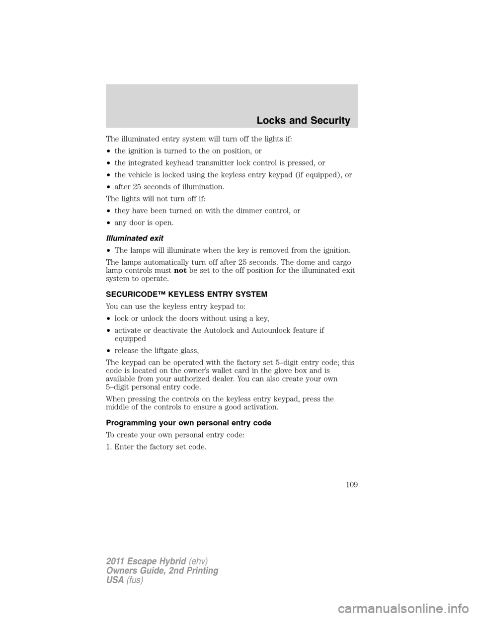 FORD ESCAPE HYBRID 2011 2.G Owners Manual The illuminated entry system will turn off the lights if:
•the ignition is turned to the on position, or
•the integrated keyhead transmitter lock control is pressed, or
•the vehicle is locked us FORD ESCAPE HYBRID 2011 2.G Owners Manual The illuminated entry system will turn off the lights if:
•the ignition is turned to the on position, or
•the integrated keyhead transmitter lock control is pressed, or
•the vehicle is locked us