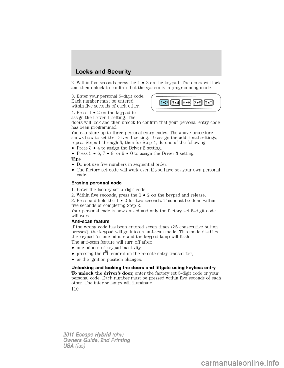 FORD ESCAPE HYBRID 2011 2.G Owners Manual 2. Within five seconds press the 1•2 on the keypad. The doors will lock
and then unlock to confirm that the system is in programming mode.
3. Enter your personal 5–digit code.
Each number must be FORD ESCAPE HYBRID 2011 2.G Owners Manual 2. Within five seconds press the 1•2 on the keypad. The doors will lock
and then unlock to confirm that the system is in programming mode.
3. Enter your personal 5–digit code.
Each number must be