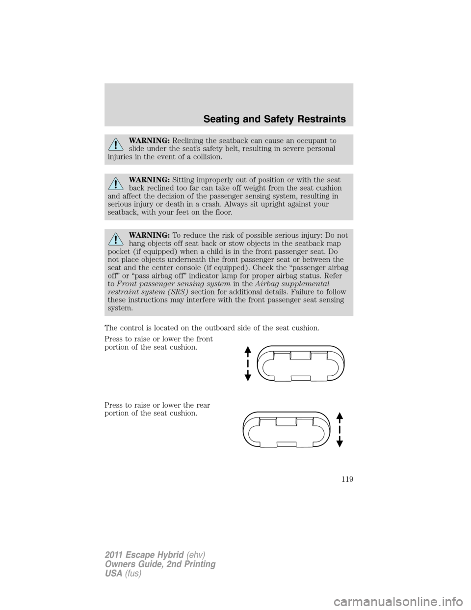 FORD ESCAPE HYBRID 2011 2.G Owners Manual WARNING:Reclining the seatback can cause an occupant to
slide under the seat’s safety belt, resulting in severe personal
injuries in the event of a collision.
WARNING:Sitting improperly out of posit