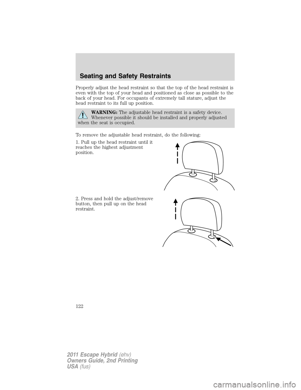 FORD ESCAPE HYBRID 2011 2.G Owners Manual Properly adjust the head restraint so that the top of the head restraint is
even with the top of your head and positioned as close as possible to the
back of your head. For occupants of extremely tall FORD ESCAPE HYBRID 2011 2.G Owners Manual Properly adjust the head restraint so that the top of the head restraint is
even with the top of your head and positioned as close as possible to the
back of your head. For occupants of extremely tall