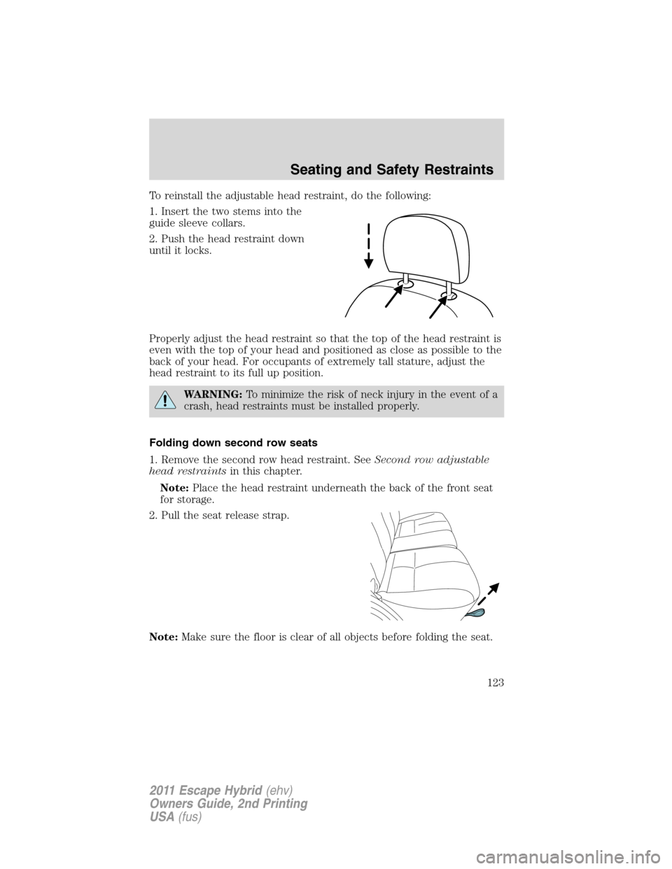 FORD ESCAPE HYBRID 2011 2.G Owners Manual To reinstall the adjustable head restraint, do the following:
1. Insert the two stems into the
guide sleeve collars.
2. Push the head restraint down
until it locks.
Properly adjust the head restraint FORD ESCAPE HYBRID 2011 2.G Owners Manual To reinstall the adjustable head restraint, do the following:
1. Insert the two stems into the
guide sleeve collars.
2. Push the head restraint down
until it locks.
Properly adjust the head restraint