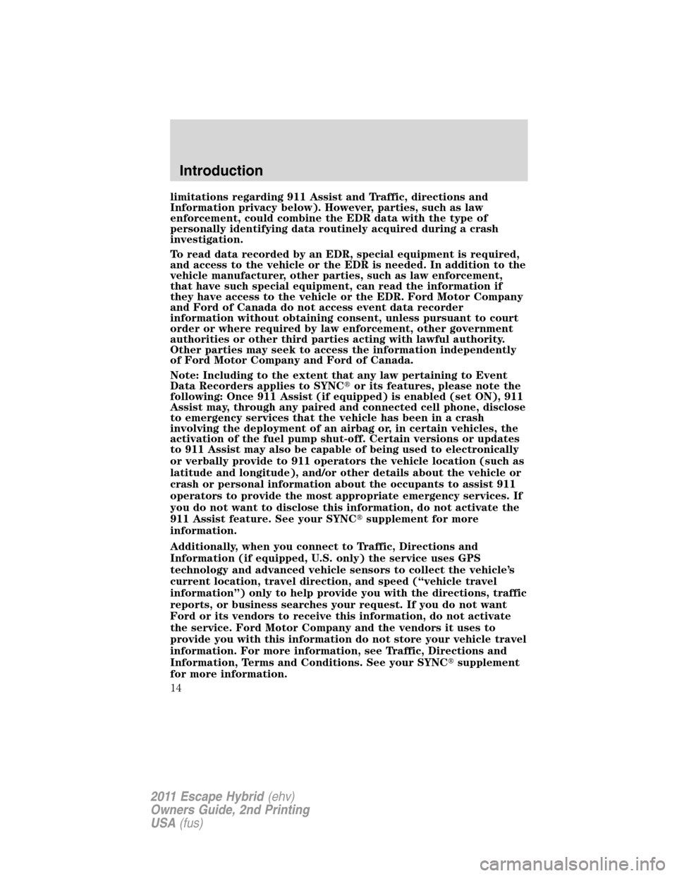 FORD ESCAPE HYBRID 2011 2.G User Guide limitations regarding 911 Assist and Traffic, directions and
Information privacy below). However, parties, such as law
enforcement, could combine the EDR data with the type of
personally identifying d