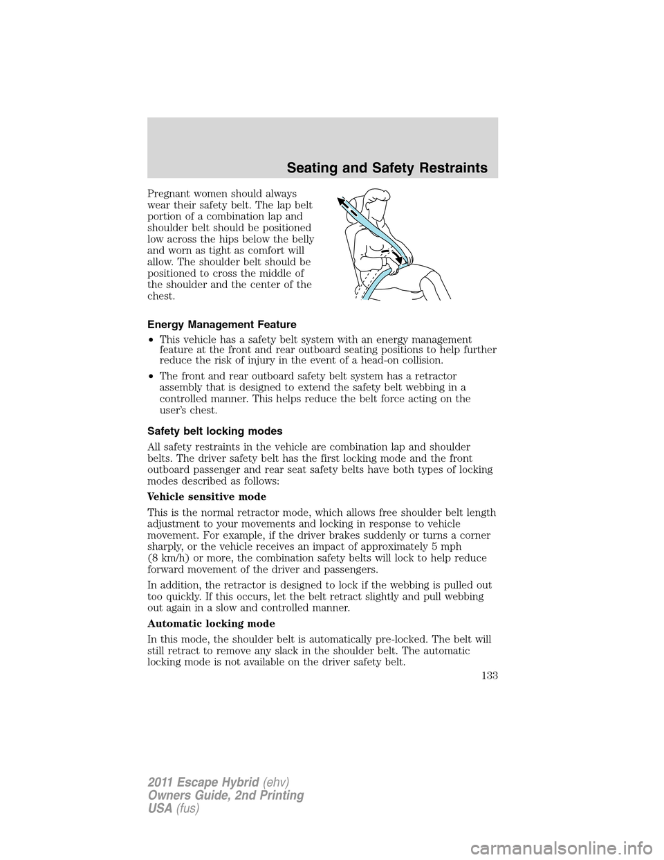 FORD ESCAPE HYBRID 2011 2.G Owners Manual Pregnant women should always
wear their safety belt. The lap belt
portion of a combination lap and
shoulder belt should be positioned
low across the hips below the belly
and worn as tight as comfort w