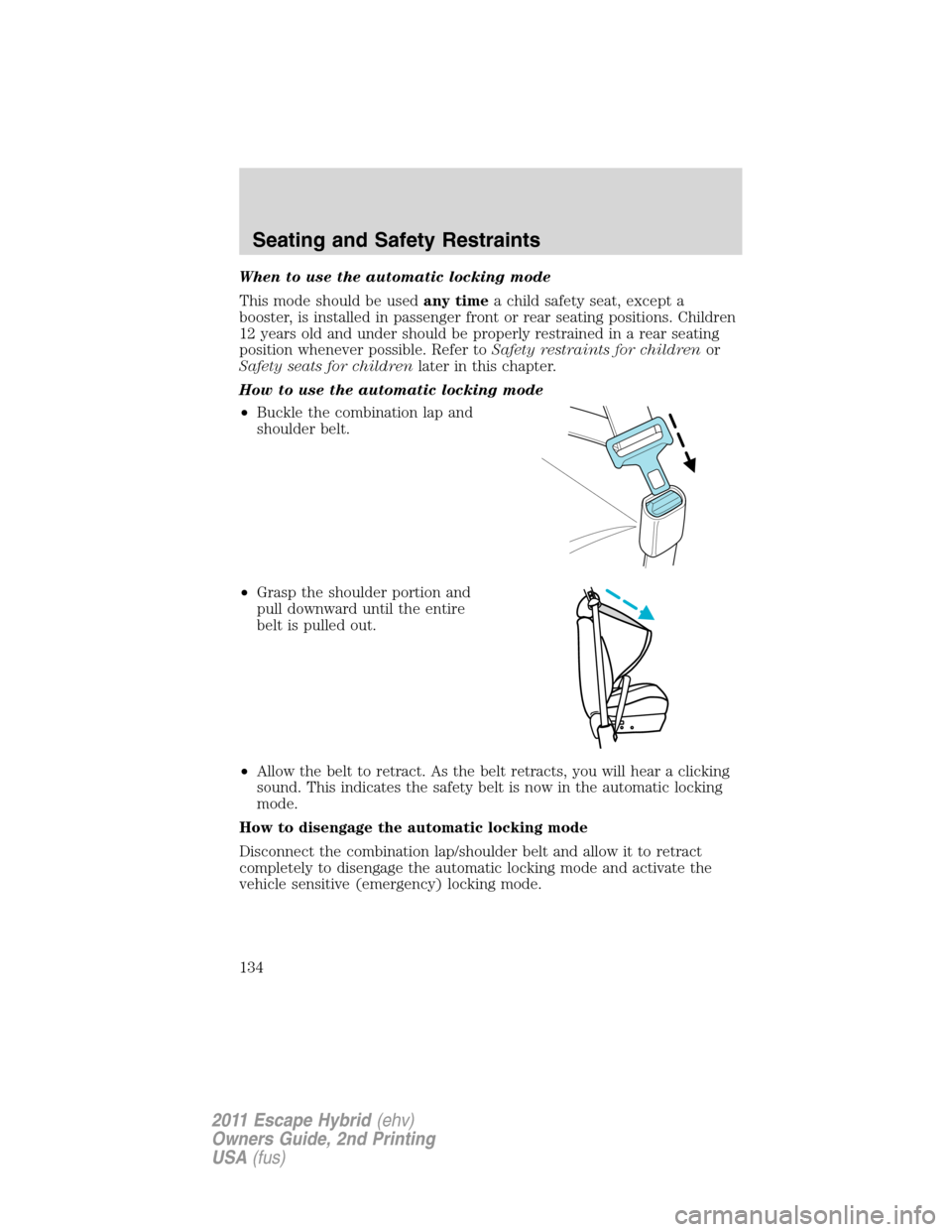 FORD ESCAPE HYBRID 2011 2.G Owners Manual When to use the automatic locking mode
This mode should be usedany timea child safety seat, except a
booster, is installed in passenger front or rear seating positions. Children
12 years old and under