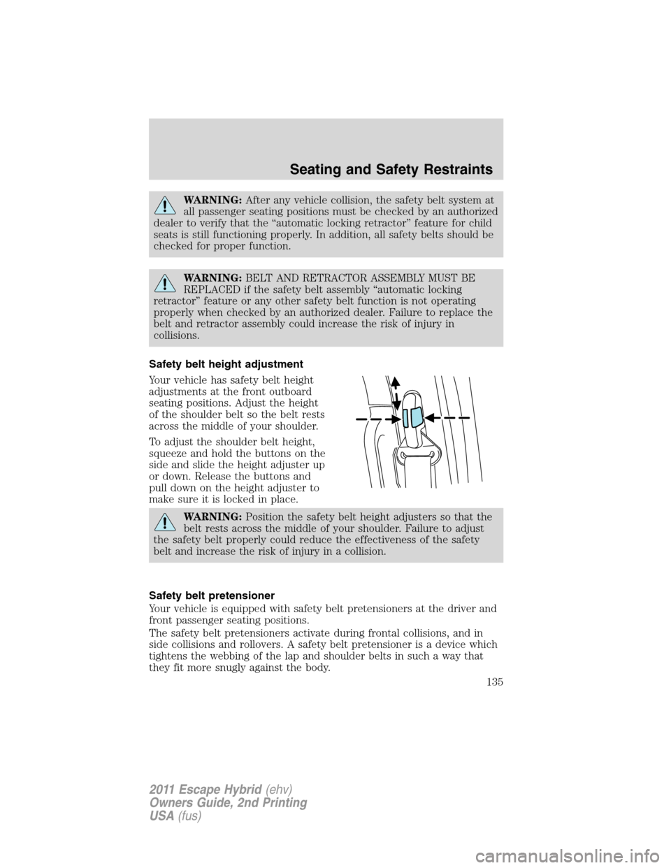 FORD ESCAPE HYBRID 2011 2.G Owners Manual WARNING:After any vehicle collision, the safety belt system at
all passenger seating positions must be checked by an authorized
dealer to verify that the “automatic locking retractor” feature for 